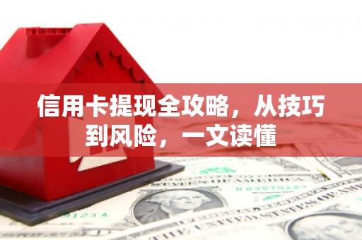 张掖信用卡提现全攻略，从技巧到风险，一文读懂