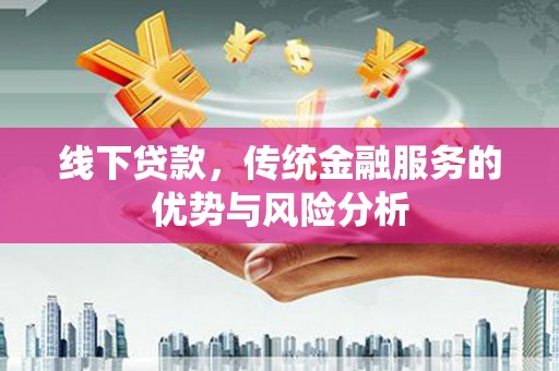 高安线下贷款，传统金融服务的优势与风险分析