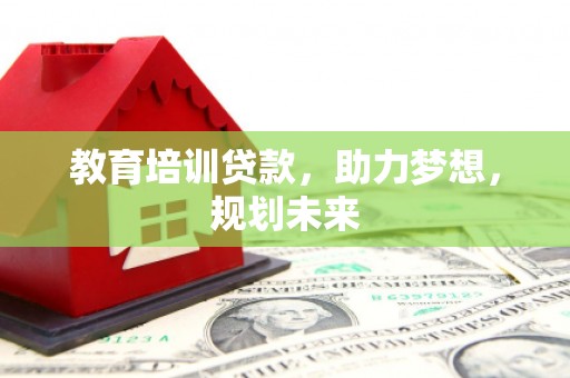 嵊州教育培训贷款，助力梦想，规划未来