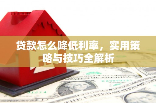 滦南贷款怎么降低利率，实用策略与技巧全解析