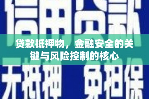 西昌贷款抵押物，金融安全的关键与风险控制的核心