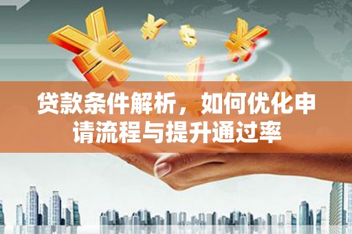 内湖贷款条件解析，如何优化申请流程与提升通过率