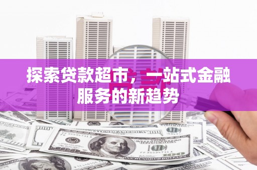 双清探索贷款超市，一站式金融服务的新趋势