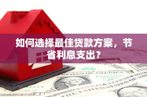 岱山如何选择最佳贷款方案，节省利息支出？