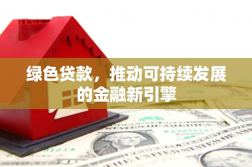 嘉禾绿色贷款，推动可持续发展的金融新引擎