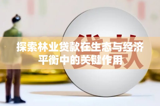 汐止探索林业贷款在生态与经济平衡中的关键作用