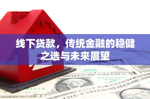 沙湾线下贷款，传统金融的稳健之选与未来展望