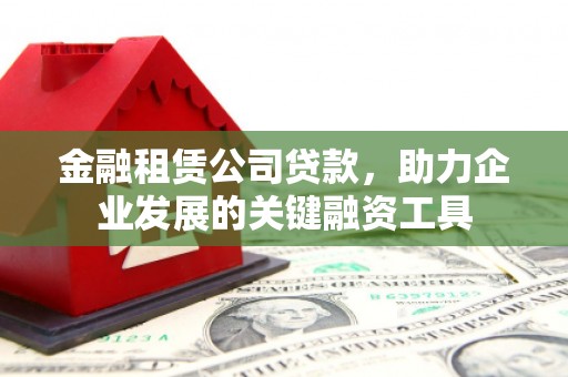 宣汉金融租赁公司贷款，助力企业发展的关键融资工具