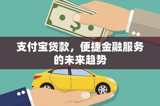 富川支付宝贷款，便捷金融服务的未来趋势