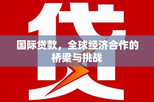 黔东南国际贷款，全球经济合作的桥梁与挑战