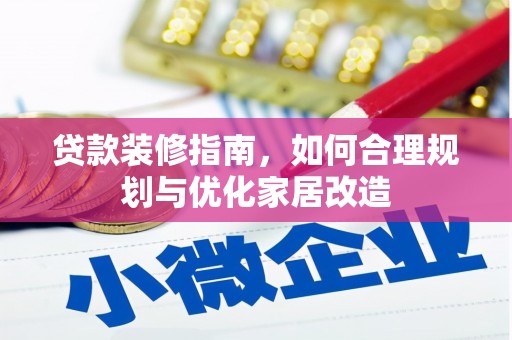 三地门贷款装修指南，如何合理规划与优化家居改造