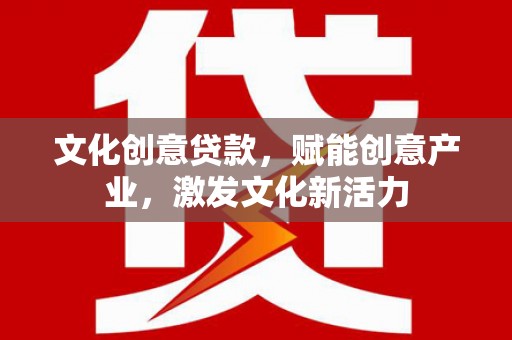 偃师文化创意贷款，赋能创意产业，激发文化新活力