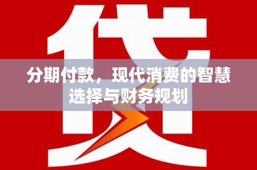 孝义分期付款，现代消费的智慧选择与财务规划