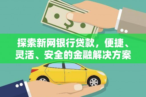 乐东探索新网银行贷款，便捷、灵活、安全的金融解决方案
