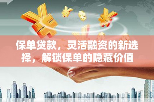 景泰保单贷款，灵活融资的新选择，解锁保单的隐藏价值