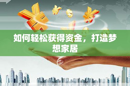 达仁如何轻松获得资金，打造梦想家居