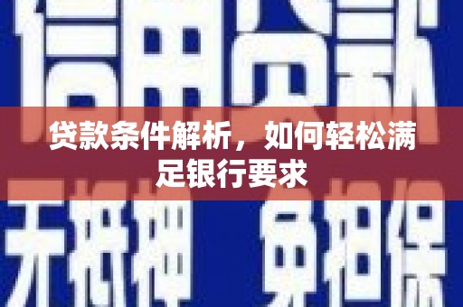 虞城贷款条件解析，如何轻松满足银行要求
