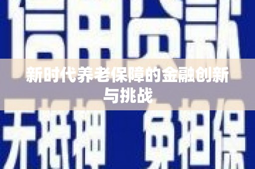 天心新时代养老保障的金融创新与挑战