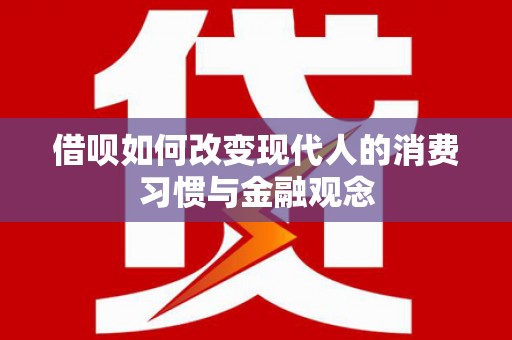 两当借呗如何改变现代人的消费习惯与金融观念