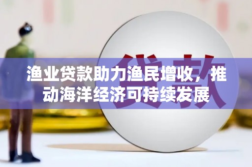 卓尼渔业贷款助力渔民增收，推动海洋经济可持续发展