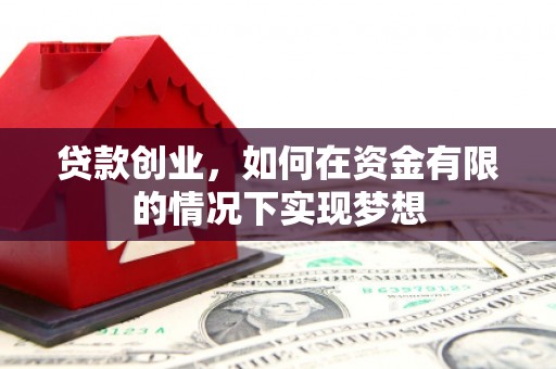 宛城贷款创业，如何在资金有限的情况下实现梦想