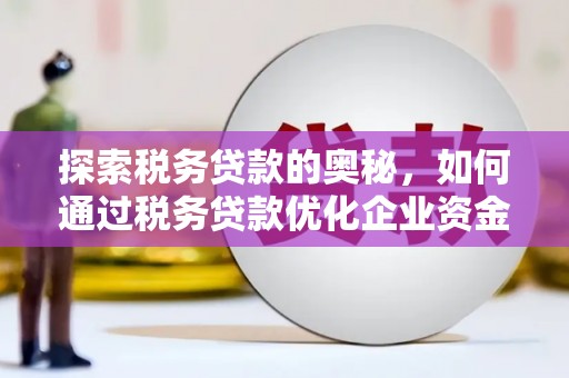 犍为探索税务贷款的奥秘，如何通过税务贷款优化企业资金流