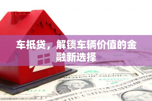 桐庐车抵贷，解锁车辆价值的金融新选择