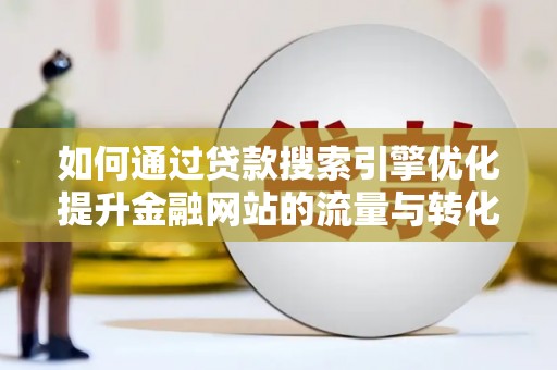 宜黄如何通过贷款搜索引擎优化提升金融网站的流量与转化率