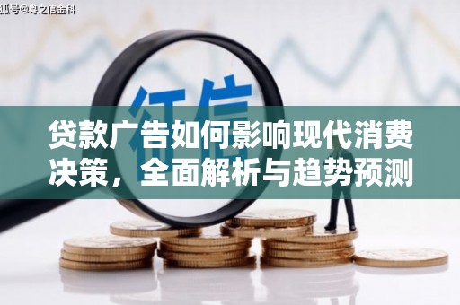 阜沙贷款广告如何影响现代消费决策，全面解析与趋势预测
