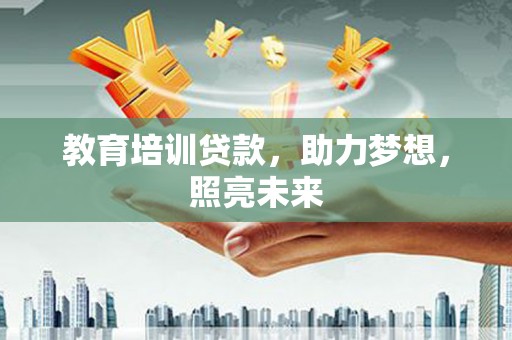 伽师教育培训贷款，助力梦想，照亮未来