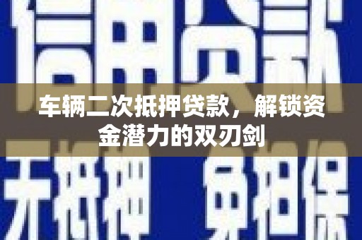 江东车辆二次抵押贷款，解锁资金潜力的双刃剑