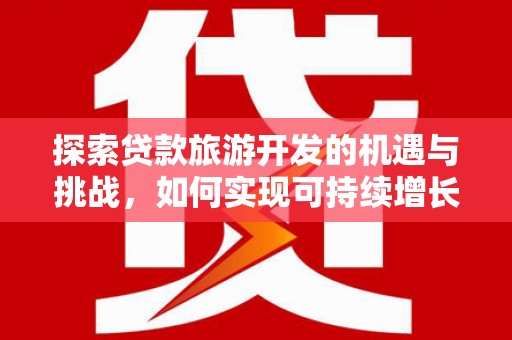 察右中旗探索贷款旅游开发的机遇与挑战，如何实现可持续增长