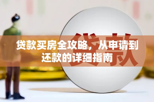 三原贷款买房全攻略，从申请到还款的详细指南