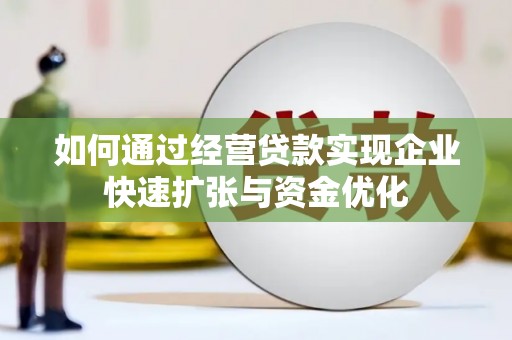 林西如何通过经营贷款实现企业快速扩张与资金优化