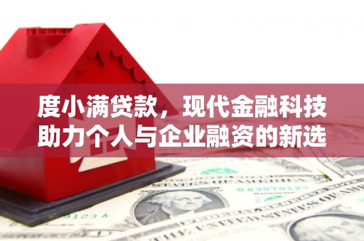 德宏度小满贷款，现代金融科技助力个人与企业融资的新选择