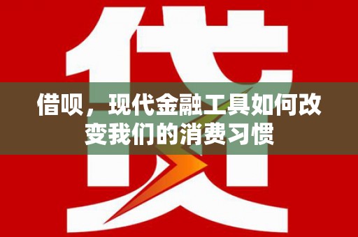左云借呗，现代金融工具如何改变我们的消费习惯