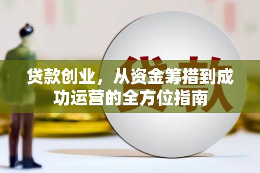 黄平贷款创业，从资金筹措到成功运营的全方位指南
