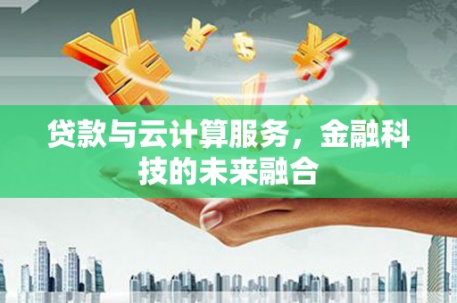江都贷款与云计算服务，金融科技的未来融合