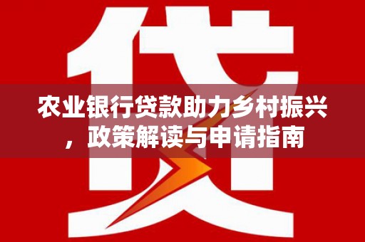 朱家尖农业银行贷款助力乡村振兴，政策解读与申请指南