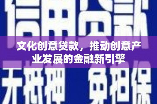 杜集文化创意贷款，推动创意产业发展的金融新引擎