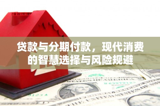 磴口贷款与分期付款，现代消费的智慧选择与风险规避