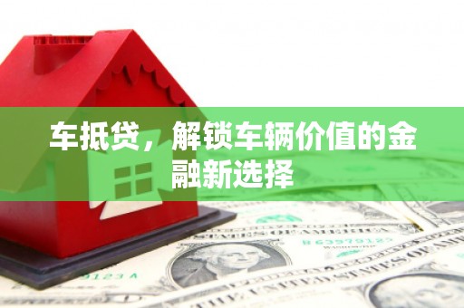 越城车抵贷，解锁车辆价值的金融新选择