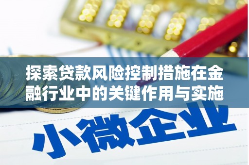 蒙阴探索贷款风险控制措施在金融行业中的关键作用与实施策略