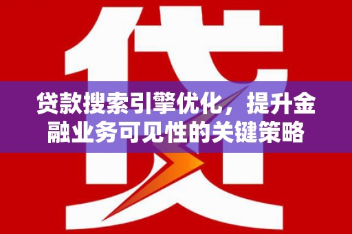 下营贷款搜索引擎优化，提升金融业务可见性的关键策略
