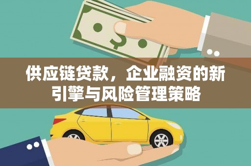 秦淮供应链贷款，企业融资的新引擎与风险管理策略