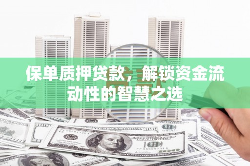 岱岳保单质押贷款，解锁资金流动性的智慧之选