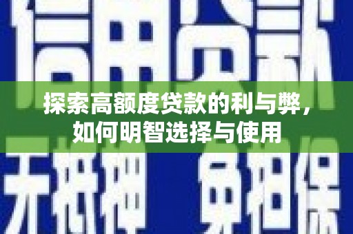 西青探索高额度贷款的利与弊，如何明智选择与使用