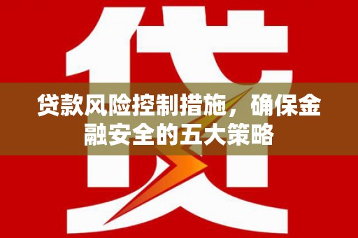 香港贷款风险控制措施，确保金融安全的五大策略
