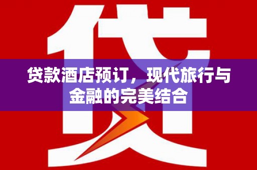 郫县贷款酒店预订，现代旅行与金融的完美结合