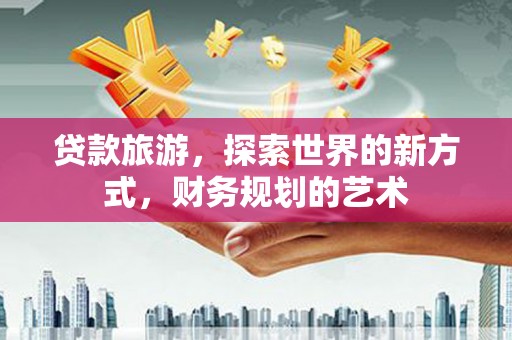 中宁贷款旅游，探索世界的新方式，财务规划的艺术